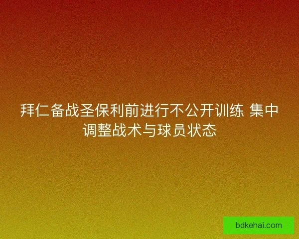 拜仁备战圣保利前进行不公开训练 集中调整战术与球员状态